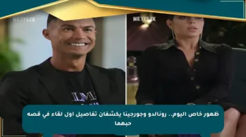 ظهور خاص اليوم.. رونالدو وجورجينا يكشفان تفاصيل أول لقاء في قصة حبهما